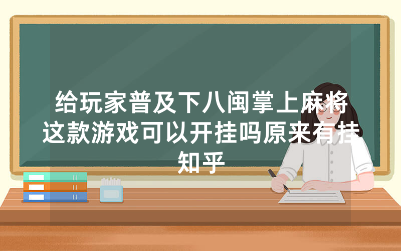 给玩家普及下八闽掌上麻将这款游戏可以开挂吗原来有挂知乎