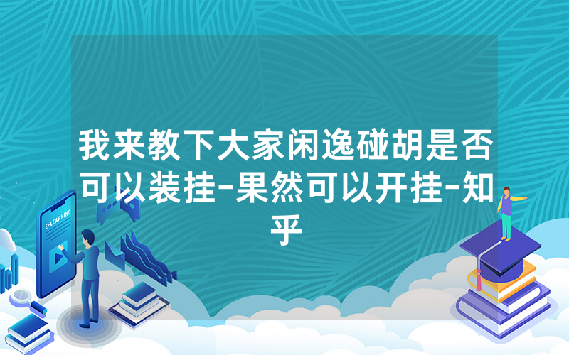 我来教下大家闲逸碰胡是否可以装挂-果然可以开挂-知乎