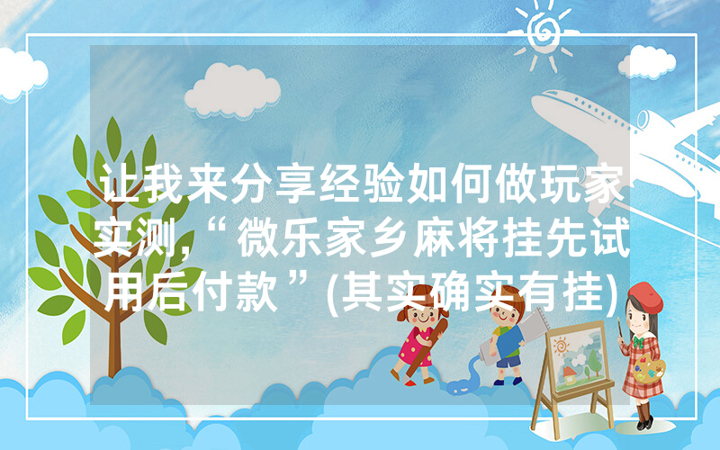让我来分享经验如何做玩家实测,“微乐家乡麻将挂先试用后付款”(其实确实有挂)