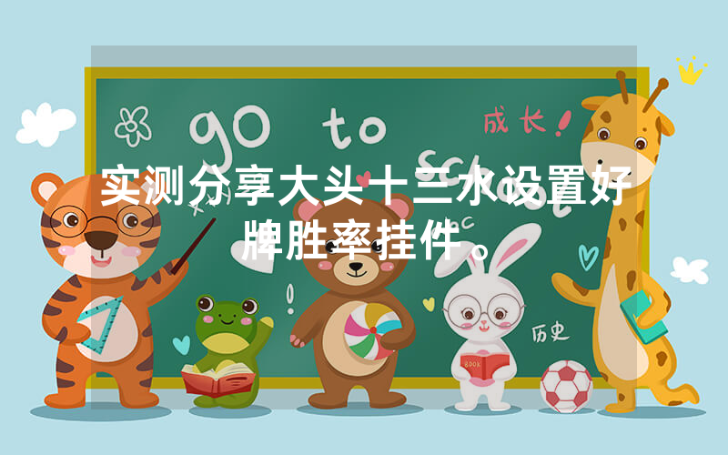 实测分享大头十三水设置好牌胜率挂件。