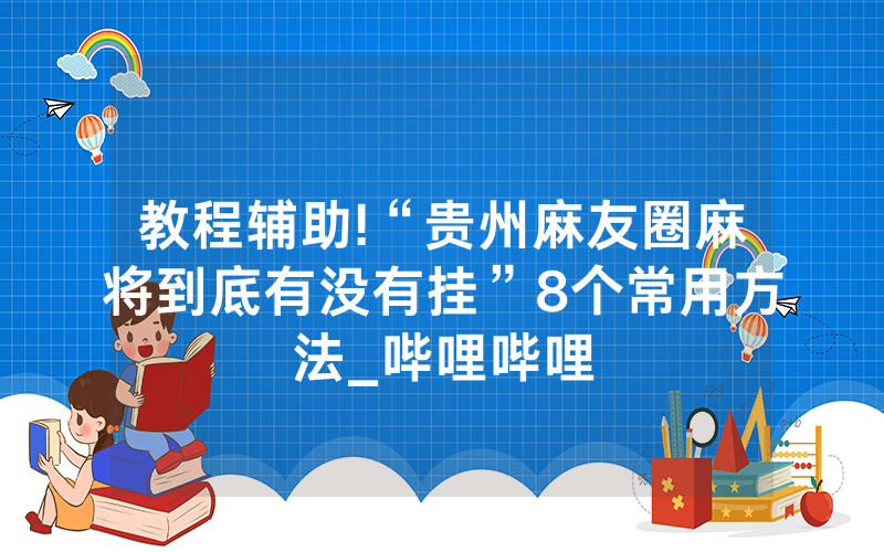 教程辅助!“贵州麻友圈麻将到底有没有挂”8个常用方法_哔哩哔哩