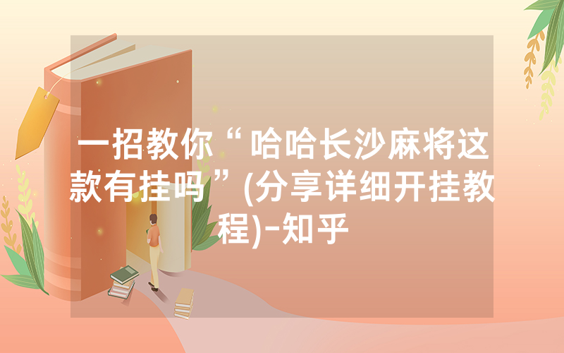 一招教你“哈哈长沙麻将这款有挂吗”(分享详细开挂教程)-知乎