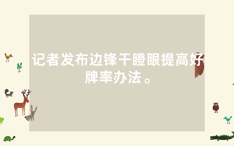 记者发布边锋干瞪眼提高好牌率办法。