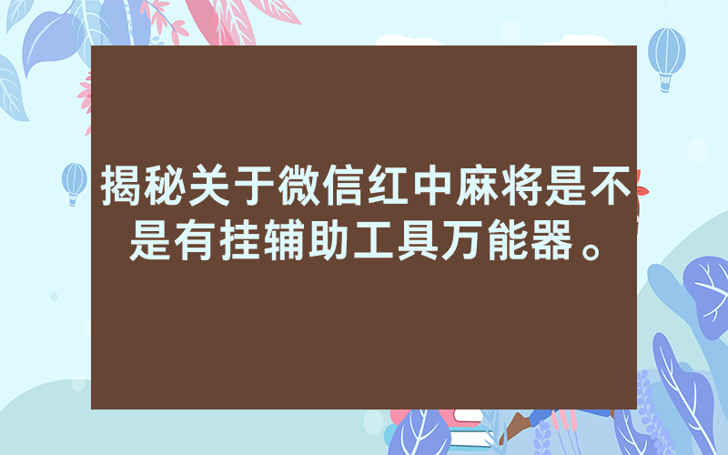 揭秘关于微信红中麻将是不是有挂辅助工具万能器。