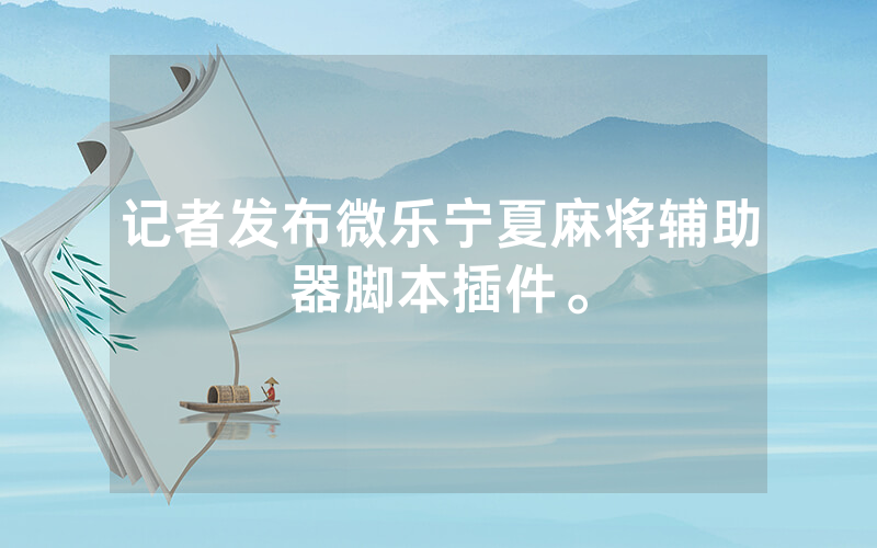 记者发布微乐宁夏麻将辅助器脚本插件。