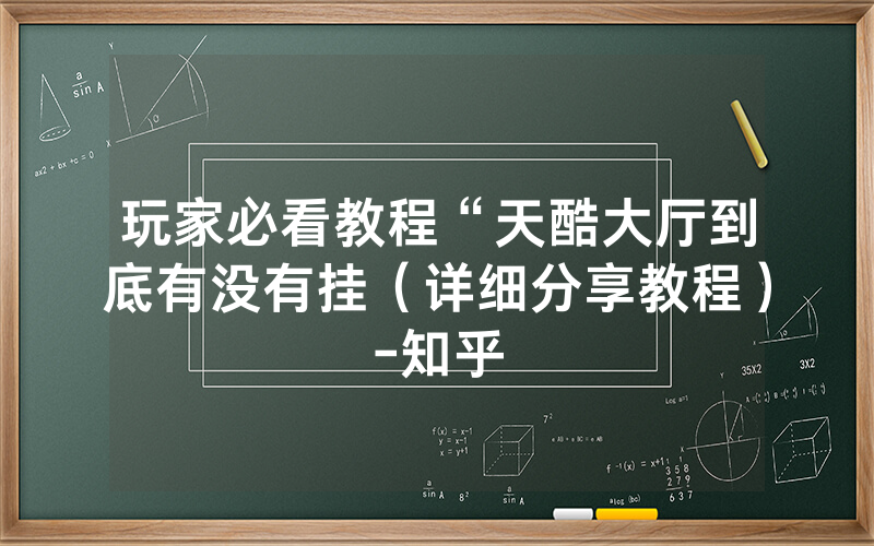 玩家必看教程“天酷大厅到底有没有挂（详细分享教程）-知乎