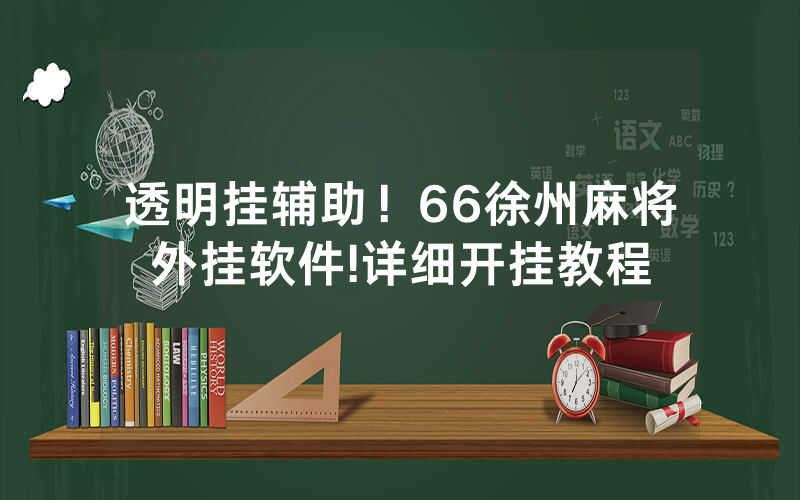 透明挂辅助！66徐州麻将外挂软件!详细开挂教程