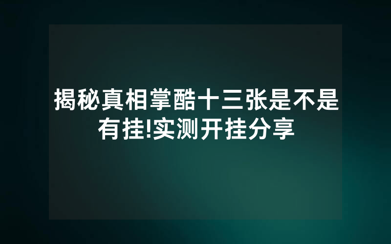 揭秘真相掌酷十三张是不是有挂!实测开挂分享