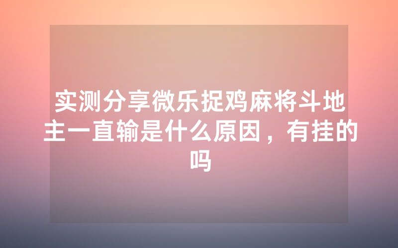 实测分享微乐捉鸡麻将斗地主一直输是什么原因，有挂的吗