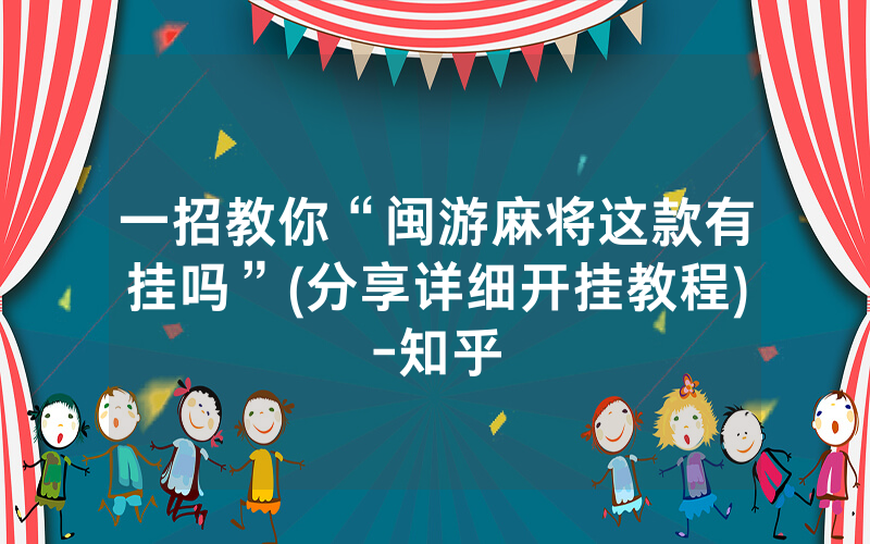一招教你“闽游麻将这款有挂吗”(分享详细开挂教程)-知乎