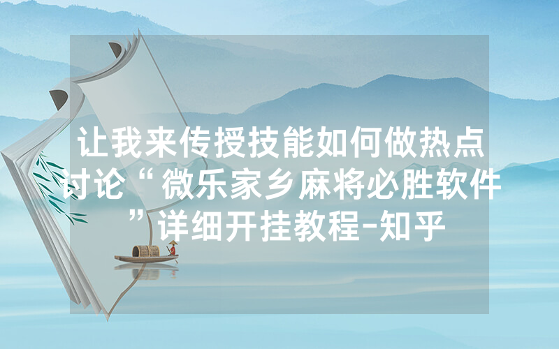 让我来传授技能如何做热点讨论“微乐家乡麻将必胜软件”详细开挂教程-知乎