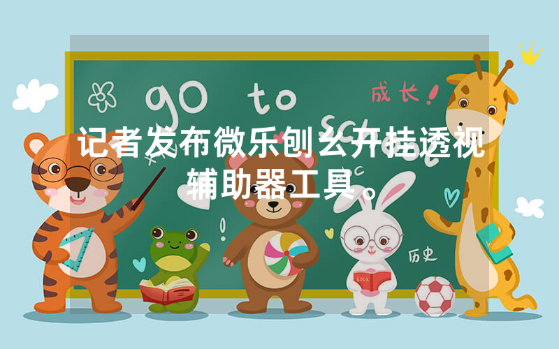 记者发布微乐刨幺开挂透视辅助器工具。