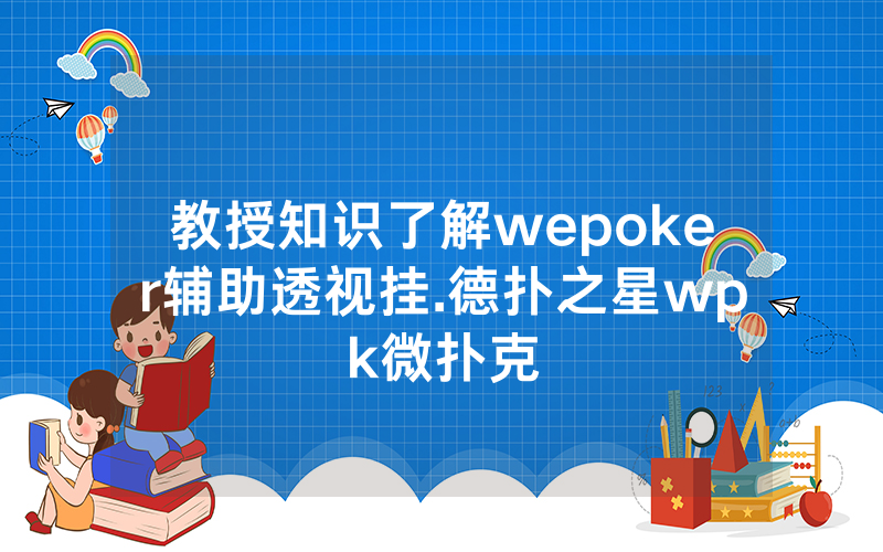 教授知识了解wepoker辅助透视挂.德扑之星wpk微扑克