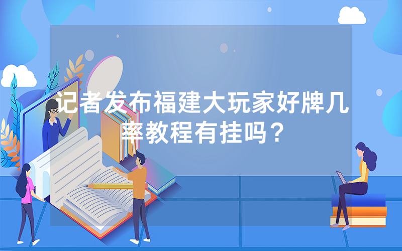 记者发布福建大玩家好牌几率教程有挂吗？