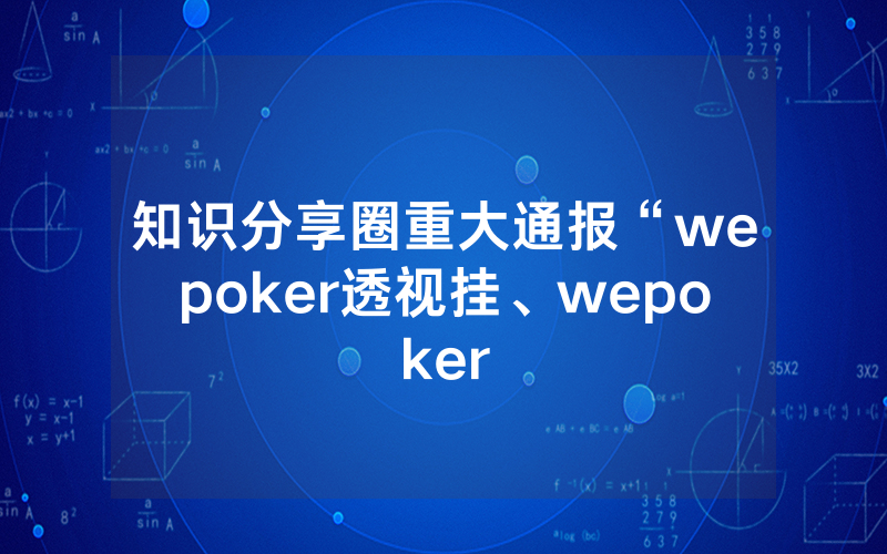 知识分享圈重大通报“wepoker透视挂、wepoker