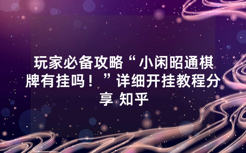 玩家必备攻略“小闲昭通棋牌有挂吗！”详细开挂教程分享 知乎
