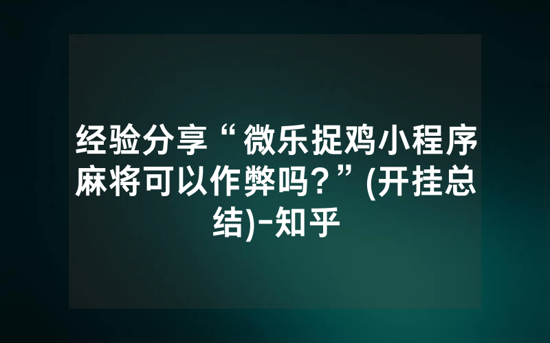 经验分享“微乐捉鸡小程序麻将可以作弊吗?”(开挂总结)-知乎