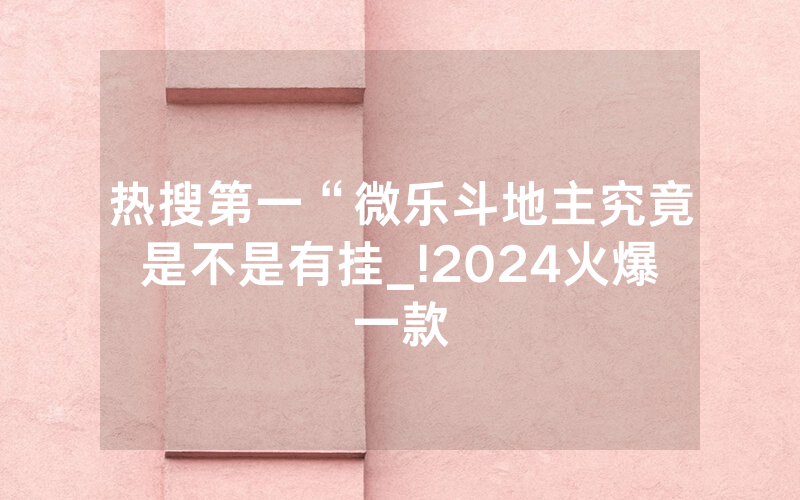 热搜第一“微乐斗地主究竟是不是有挂_!2024火爆一款
