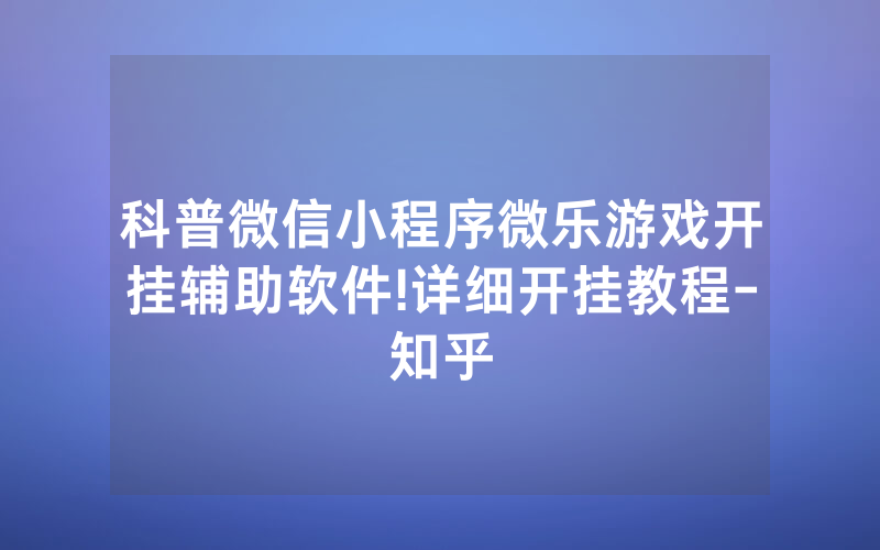 科普微信小程序微乐游戏开挂辅助软件!详细开挂教程-知乎