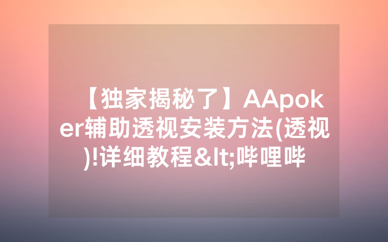 【独家揭秘了】AApoker辅助透视安装方法(透视)!详细教程<哔哩哔哩>