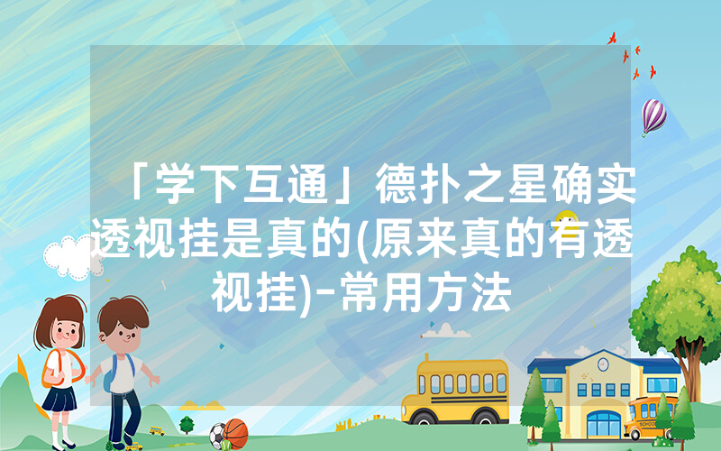 「学下互通」德扑之星确实透视挂是真的(原来真的有透视挂)-常用方法