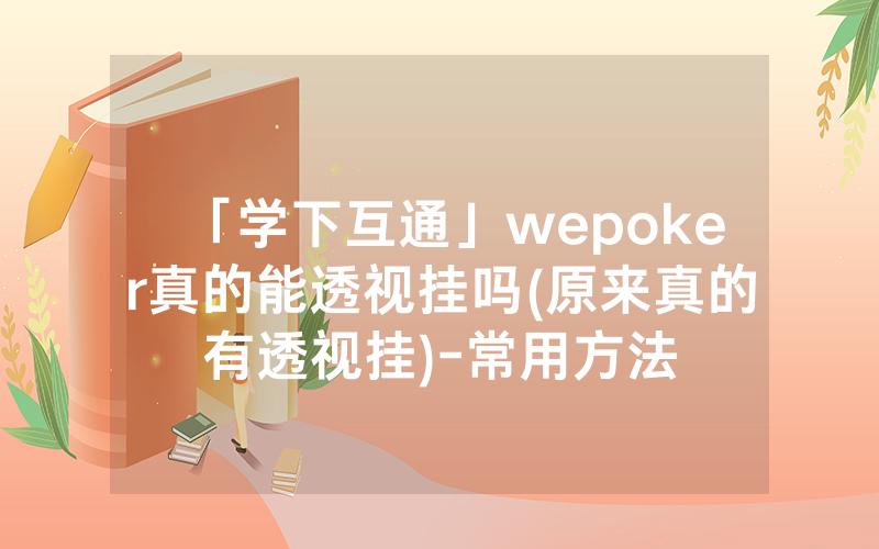 「学下互通」wepoker真的能透视挂吗(原来真的有透视挂)-常用方法