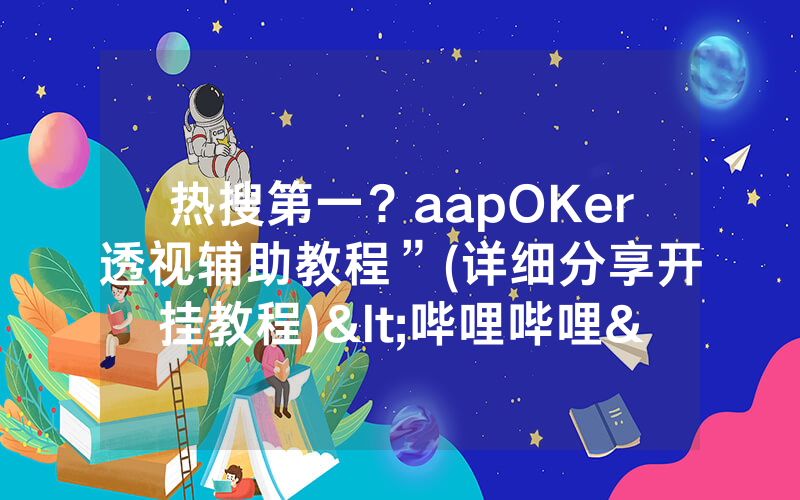 热搜第一？aapOKer透视辅助教程”(详细分享开挂教程)<哔哩哔哩>