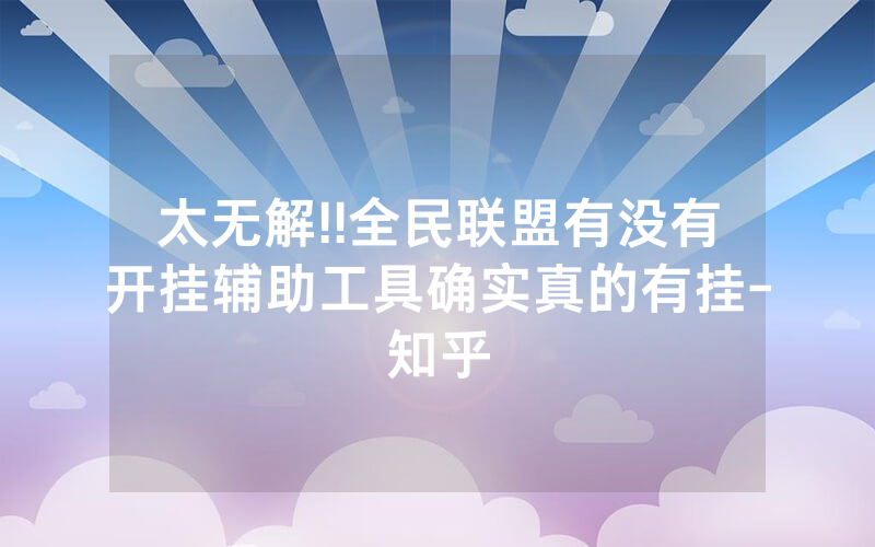 太无解!!全民联盟有没有开挂辅助工具确实真的有挂-知乎