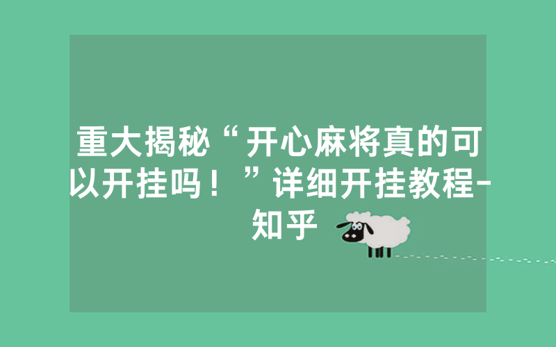 重大揭秘“开心麻将真的可以开挂吗！”详细开挂教程- 知乎