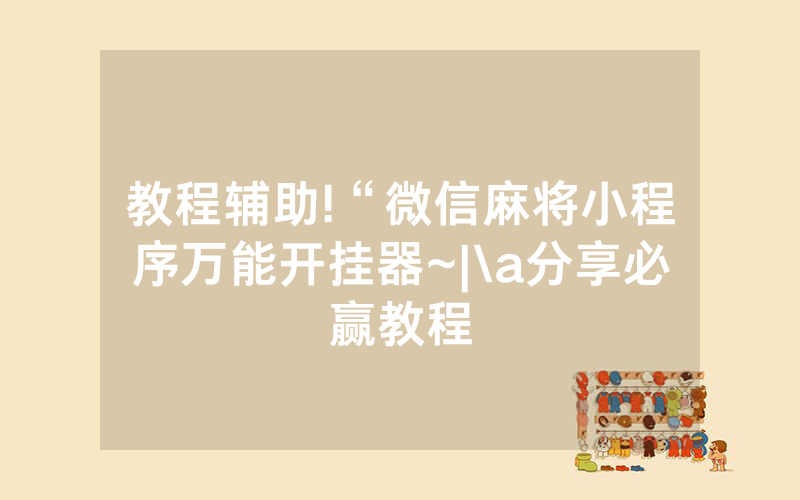 教程辅助!“微信麻将小程序万能开挂器~|\a分享必赢教程