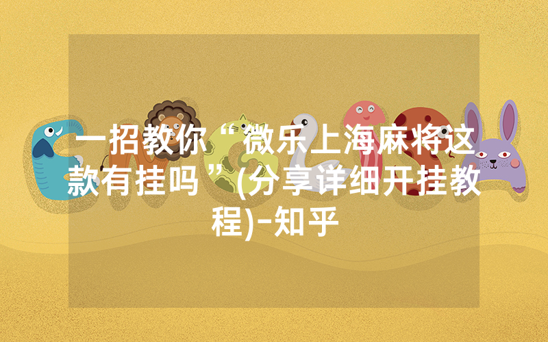 一招教你“微乐上海麻将这款有挂吗”(分享详细开挂教程)-知乎