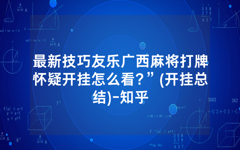 最新技巧友乐广西麻将打牌怀疑开挂怎么看?”(开挂总结)-知乎