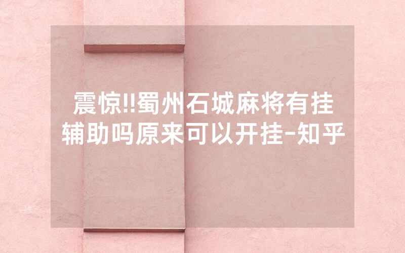 震惊!!蜀州石城麻将有挂辅助吗原来可以开挂-知乎