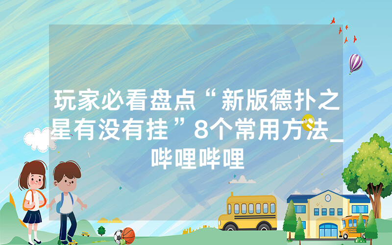玩家必看盘点“新版德扑之星有没有挂”8个常用方法_哔哩哔哩