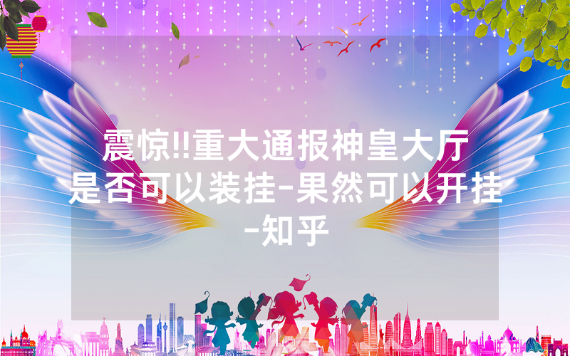 震惊!!重大通报神皇大厅是否可以装挂-果然可以开挂-知乎