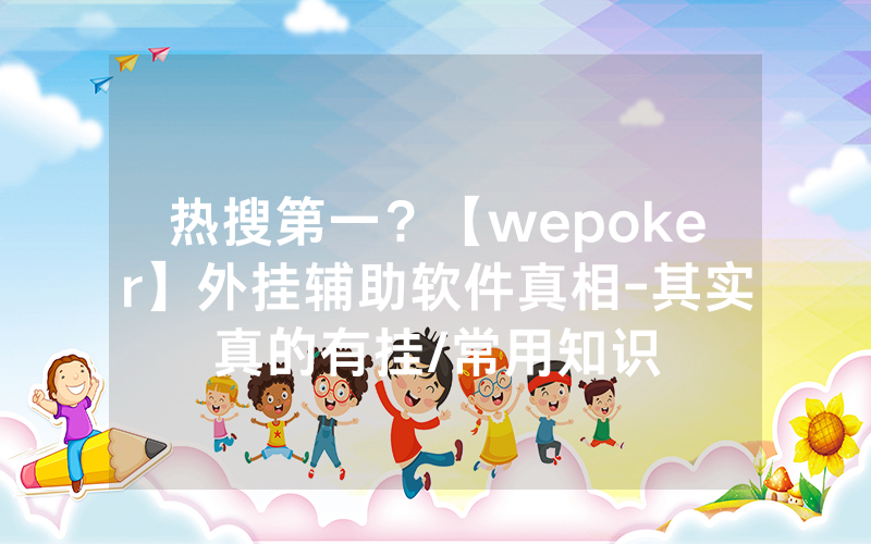 热搜第一？【wepoker】外挂辅助软件真相-其实真的有挂/常用知识