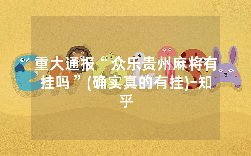 重大通报“众乐贵州麻将有挂吗”(确实真的有挂)-知乎