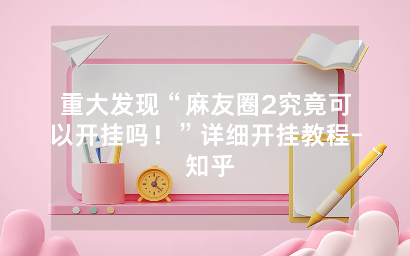 重大发现“麻友圈2究竟可以开挂吗！”详细开挂教程- 知乎