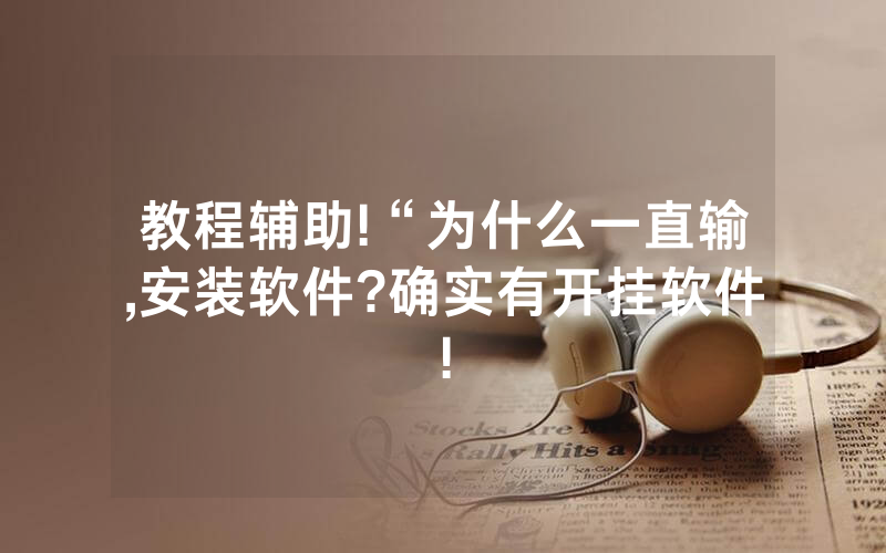 教程辅助!“为什么一直输,安装软件?确实有开挂软件!