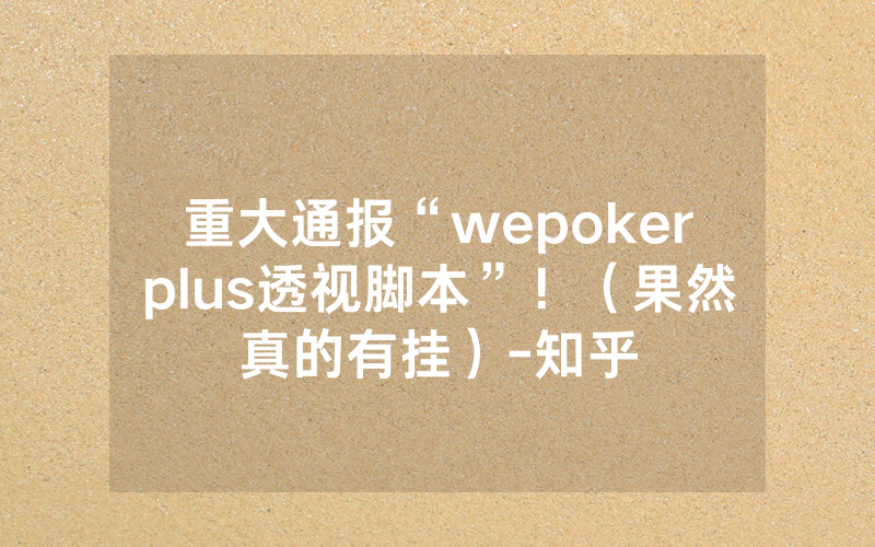 重大通报“wepokerplus透视脚本”！（果然真的有挂）-知乎