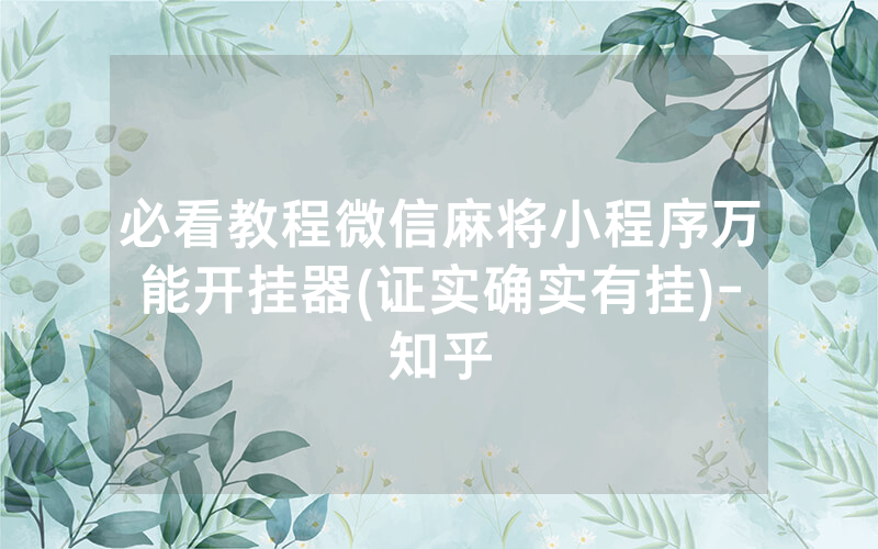 必看教程微信麻将小程序万能开挂器(证实确实有挂)-知乎