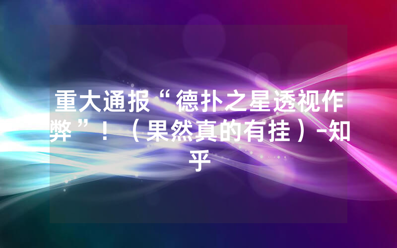重大通报“德扑之星透视作弊”！（果然真的有挂）-知乎