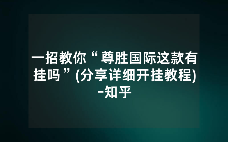 一招教你“尊胜国际这款有挂吗”(分享详细开挂教程)-知乎
