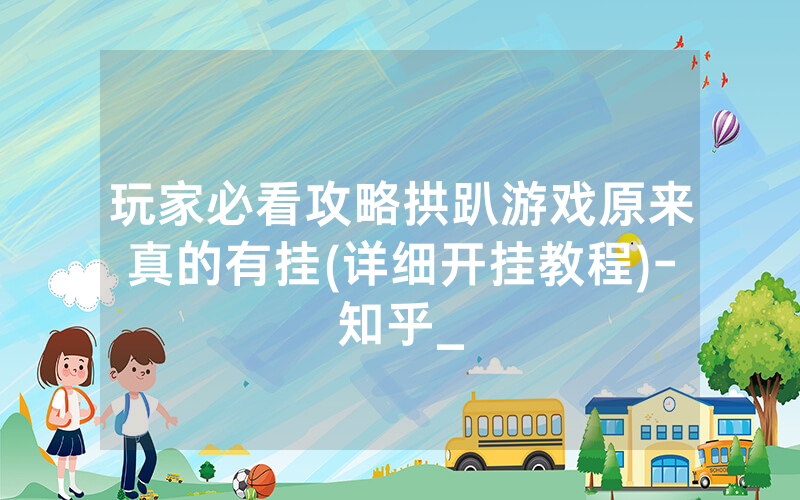 玩家必看攻略拱趴游戏原来真的有挂(详细开挂教程)-知乎_