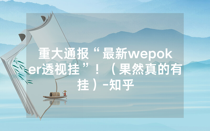 重大通报“最新wepoker透视挂”！（果然真的有挂）-知乎