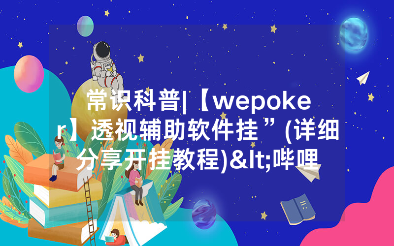 常识科普|【wepoker】透视辅助软件挂”(详细分享开挂教程)<哔哩哔哩>
