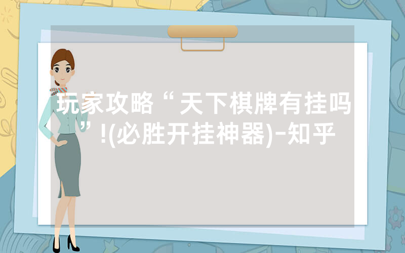 玩家攻略“天下棋牌有挂吗”!(必胜开挂神器)-知乎
