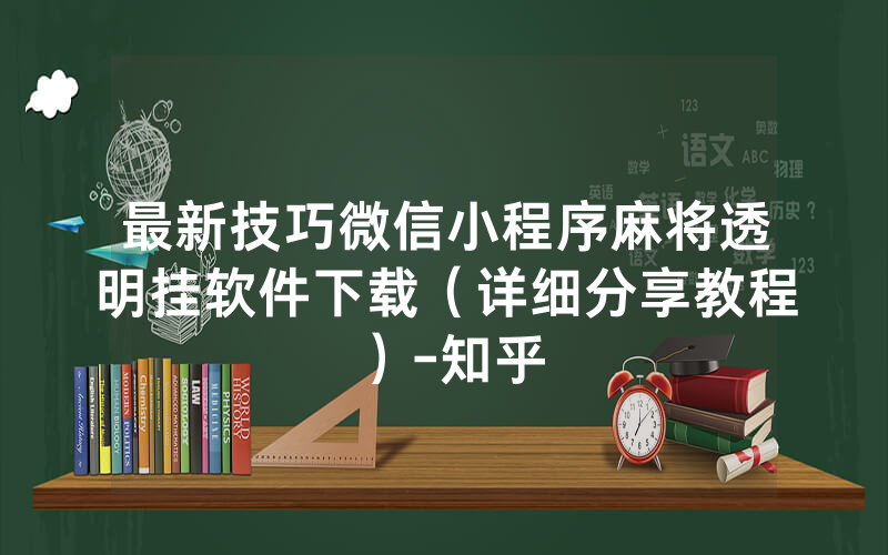 最新技巧微信小程序麻将透明挂软件下载（详细分享教程）-知乎