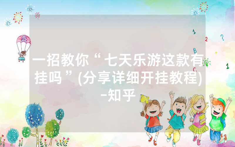一招教你“七天乐游这款有挂吗”(分享详细开挂教程)-知乎