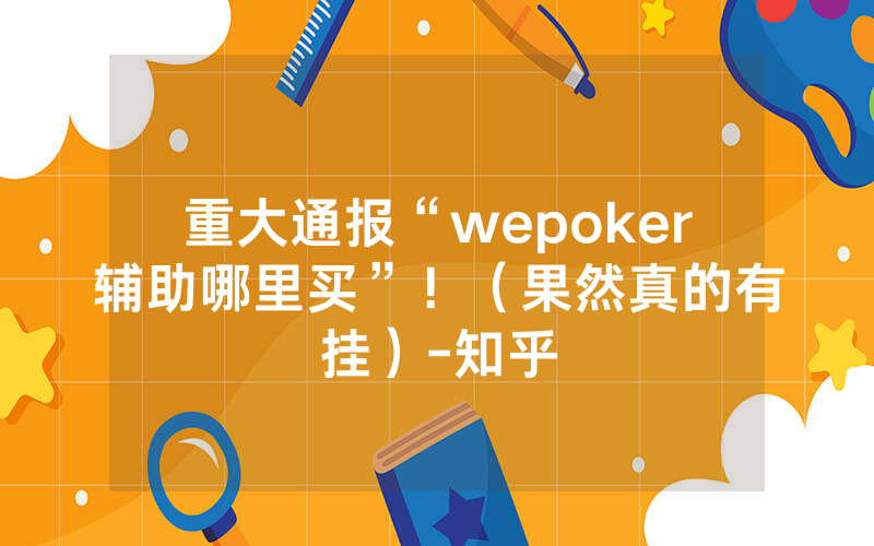 重大通报“wepoker辅助哪里买”!(果然真的有挂)-知乎